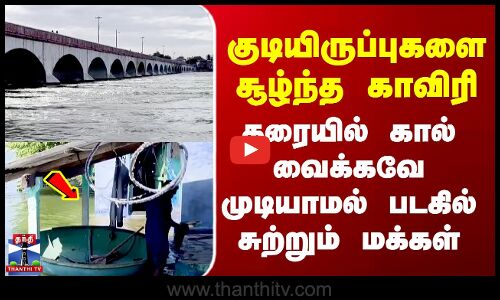Erode | குடியிருப்புகளை சூழ்ந்த காவிரி - தரையில் கால் வைக்கவே முடியாமல் படகில் சுற்றும் மக்கள்
