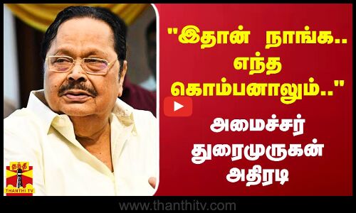 இதான் நாங்க.. எந்த கொம்பனாலும்.. - அமைச்சர் துரைமுருகன் அதிரடி