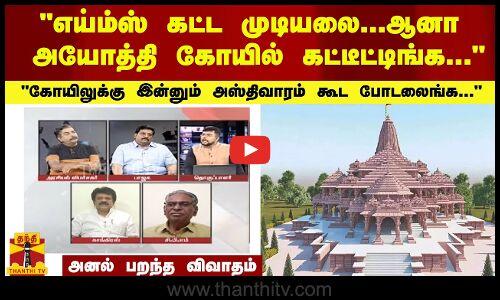 எய்ம்ஸ் கட்ட முடியலை...ஆனா  அயோத்தி  கோயில் கட்டீட்டிங்க... அனல் பறந்த விவாதம்