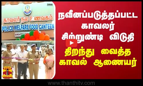நவீனப்படுத்தப்பட்ட காவலர் சிற்றுண்டி விடுதி - திறந்து வைத்த காவல் ஆணையர்
