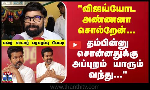 விஜய்யோட அண்ணனா சொல்றேன்...- பவர் ஸ்டார் சீனிவாசன் பரபரப்பு பேட்டி