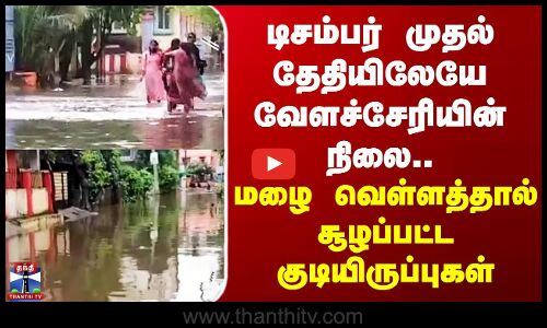 Velachery | டிசம்பர் முதல் தேதியிலேயே வேளச்சேரியின் நிலை.. மழை வெள்ளத்தால் சூழப்பட்ட குடியிருப்புகள்