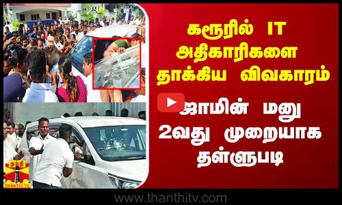 கரூரில் IT அதிகாரிகளை தாக்கிய விவகாரம்.. ஜாமின் மனு 2வது முறையாக தள்ளுபடி