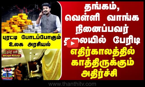 Special Report தங்கம், வெள்ளி வாங்க நினைப்பவர் தலையில் பேரிடி-எதிர்காலத்தில் காத்திருக்கும்அதிர்ச்சி