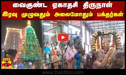 வைகுண்ட ஏகாதசி திருநாள்.. இரவு முழுவதும் அலைமோதும் பக்தர்கள்