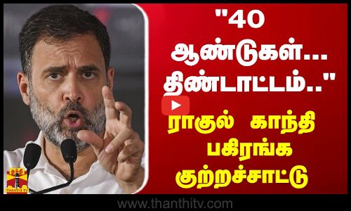 40 ஆண்டுகள்... திண்டாட்டம்..- ராகுல் காந்தி பகிரங்க குற்றச்சாட்டு