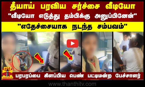 தீயாய் பரவிய சர்ச்சை வீடியோ.. வீடியோ எடுத்து தம்பிக்கு அனுப்பினேன் எதேச்சையாக நடந்த சம்பவம்