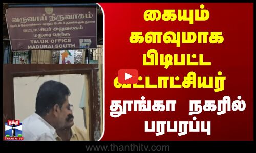 கையும் களவுமாக பிடிபட்ட லஞ்சம் வாங்கிய வட்டாட்சியர் | District Magistrate