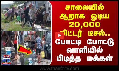 சாலையில் ஆறாக ஓடிய 20,000 லிட்டர் டீசல்.. போட்டி போட்டு வாளியில் பிடித்த மக்கள்