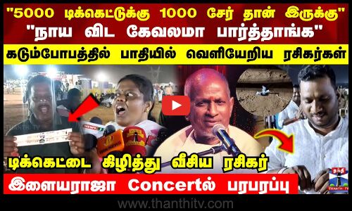 டிக்கெட்டை கிழித்து வீசிய ரசிகர்..  இளையராஜா Concert யில் பரபரப்பு