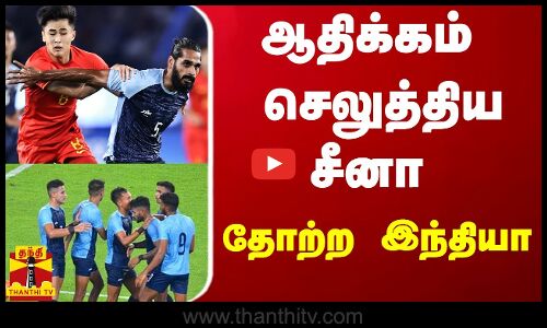 ஆதிக்கம் செலுத்திய சீனா - தோற்ற இந்தியா | Foot Ball | India | China