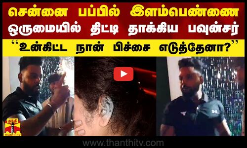 சென்னை பப்பில் இளம்பெண்ணை ஒருமையில் திட்டி தாக்கிய பவுன்சர்.. தீயாய் பரவும் வீடியோ