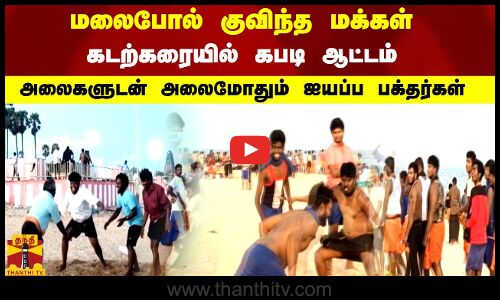 மலைபோல் குவிந்த மக்கள்.. கடற்கரையில் கபடி ஆட்டம் .. அலைகளுடன் அலைமோதும் ஐயப்ப பக்தர்கள்