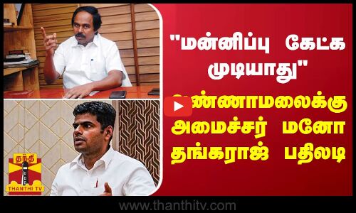 மன்னிப்பு கேட்க முடியாது - அண்ணாமலைக்கு அமைச்சர் மனோ தங்கராஜ் பதிலடி