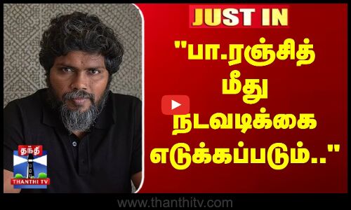 Justin | Pa Ranjith | பா.ரஞ்சித் மீது நடவடிக்கை எடுக்கப்படும்.. -  நாகை போலீசார்