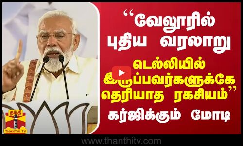 “புதிய வரலாறு எழுதப்போகும் வேலூர்... டெல்லியில் இருப்பவர்களுக்கே தெரியாத ரகசியம்“  -கர்ஜிக்கும் மோடி