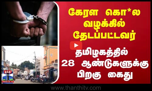 கேரள கொ*ல வழக்கில் தேடப்பட்டவர் தமிழகத்தில் 28 ஆண்டுகளுக்கு பிறகு கைது