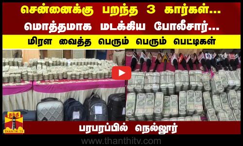 #JUSTIN : சென்னைக்கு பறந்த 3 கார்கள்;மடக்கிய போலீசார்...  மிரள வைத்த பெட்டிகள் -பரபரப்பில் நெல்லூர்