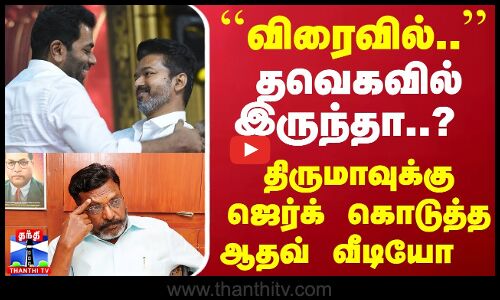 ``விரைவில்.. தவெகவில் இருந்தா..? திருமாவுக்கு ஜெர்க் கொடுத்த ஆதவ் வீடியோ