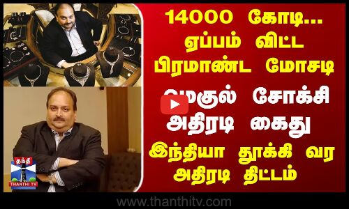 Mehul Choksi arrested in Belgium | 14000 கோடி... மோசடி... மெகுல் சோக்சி அதிரடி கைது