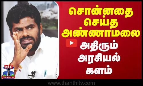 சொன்னதை செய்த அண்ணாமலை - அதிரும் அரசியல் களம்