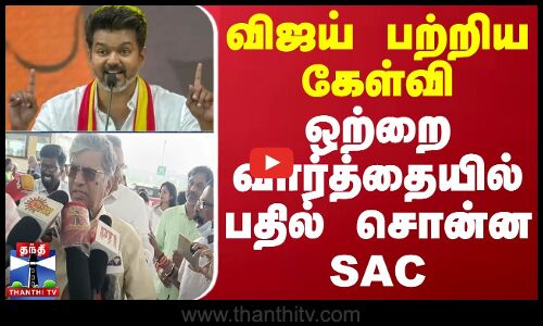 விஜய் பற்றிய கேள்வி - ஒற்றை வார்த்தையில் பதில் சொன்ன SAC