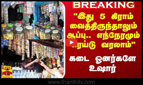 #Breaking|| இது 5 கிராம் வைத்திருந்தாலும் ஆப்பு.. எந்நேரமும் ரெய்டு வரலாம் - கடை ஓனர்களே உஷார்