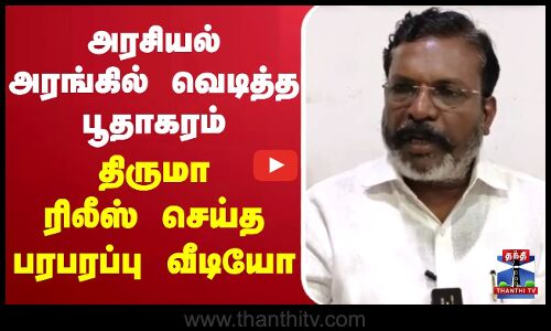 அரசியல் அரங்கில் வெடித்த பூதாகரம் - திருமா ரிலீஸ் செய்த பரபரப்பு வீடியோ