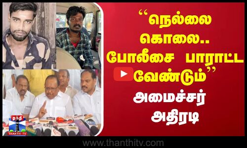 ``நெல்லை கொலை.. போலீசை பாராட்ட வேண்டும் - அமைச்சர் அதிரடி