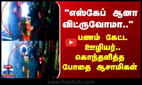 Maduravoyal | எஸ்கேப் ஆனா விட்ருவோமா.. பணம் கேட்ட ஊழியர்.. கொந்தளித்த போதை ஆசாமிகள்