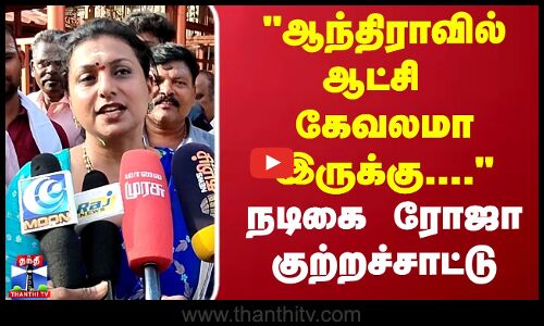 ஆந்திராவில் ஆட்சி கேவலமா இருக்கு.... - நடிகை ரோஜா குற்றச்சாட்டு