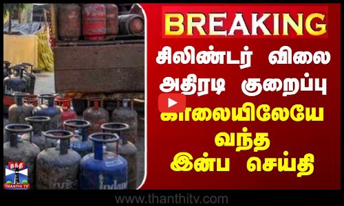 வணிக சிலிண்டர் விலை அதிரடி குறைப்பு - காலையிலேயே வந்த இன்ப செய்தி
