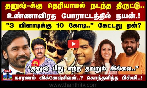 தனுஷ்-க்கு தெரியாமல் நடந்த திருட்டு.. உண்ணாவிரத போராட்டத்தில் நயன்.!கொந்தளித்த பிஸ்மி..!