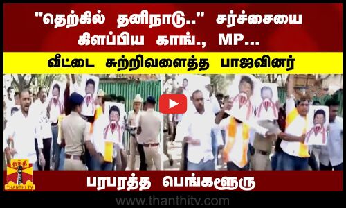 தெற்கில் தனிநாடு.. சர்ச்சையை கிளப்பிய காங்., MP... வீட்டை சுற்றிவளைத்த பாஜவினர் பரபரத்த பெங்களூரு