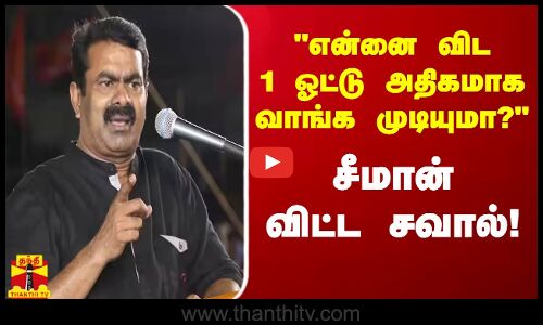 என்னை விட 1 ஓட்டு அதிகமாக வாங்க முடியுமா?  - சீமான் விட்ட சவால்