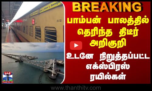 #BREAKING || பாம்பன் பாலத்தில் தெரிந்த திடீர் அறிகுறி - உடனே நிறுத்தப்பட்ட எக்ஸ்பிரஸ் ரயில்கள்