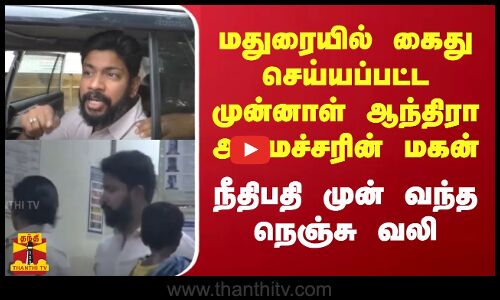 மதுரையில் கைது செய்யப்பட்ட முன்னாள் ஆந்திரா அமைச்சரின் மகன் - நீதிபதி முன் வந்த நெஞ்சு வலி