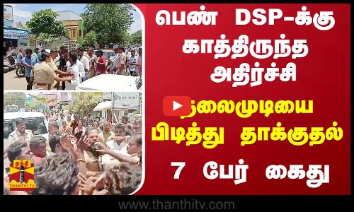 பெண் டி.எஸ்.பி-க்கு காத்திருந்த அதிர்ச்சி.. - தலைமுடியை பிடித்து தாக்குதல் - 7 பேர் கைது