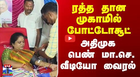 ரத்த தான முகாமில் போட்டோசூட் -  அதிமுக பெண் மா.செ. வீடியோ வைரல்