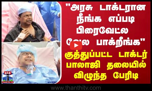 அரசு டாக்டரான நீங்க எப்படி பிரைவேட்ல வேல பாக்றீங்க - குத்துப்பட்ட டாக்டர் தலையில் விழுந்த பேரிடி