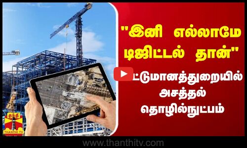 இனி எல்லாமே  டிஜிட்டல் தான்.. கட்டுமானத்துறையில் அசத்தல்தொழில்நுட்பம்