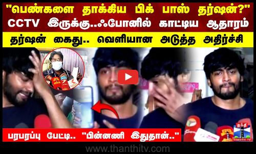 தர்ஷன் கைது.. வெளியான அடுத்த அதிர்ச்சி..பரபரப்பு பேட்டி பின்னணி இதுதான்