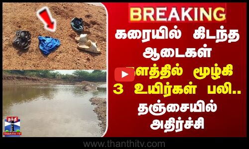 கரையில் கிடந்த ஆடைகள் - குளத்தில் மூழ்கி 3 உயிர்கள் பலி.. தஞ்சையில் அதிர்ச்சி