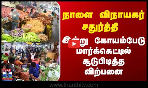 நாளை விநாயகர் சதுர்த்தி - இன்று கோயம்பேடு மார்க்கெட்டில் சூடுபிடித்த விற்பனை