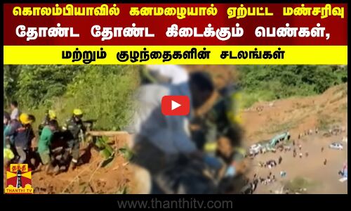 கொலம்பியாவில் கனமழையால் ஏற்பட்ட மண்சரிவு...தோண்ட தோண்ட கிடைக்கும் பெண்கள், குழந்தைகளின் சடலங்கள்