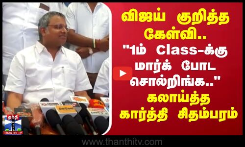விஜய் குறித்த கேள்வி.. 1ம் Classக்கு மார்க் போட சொல்றிங்க..- கார்த்தி சிதம்பரம்