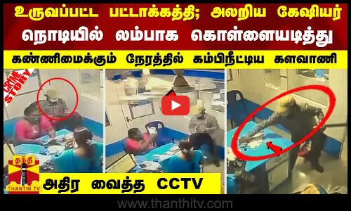 உருவப்பட்ட கத்தி; அலறிய பேங்க்..லம்பாக கொள்ளையடித்து கண்ணிமைக்கும் நேரத்தில் கம்பிநீட்டிய களவாணி
