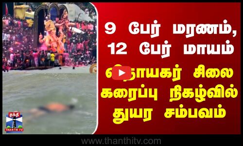 9 பேர் மரணம், 12 பேர் மாயம் - விநாயகர் சிலை கரைப்பு நிகழ்வில் துயர சம்பவம்