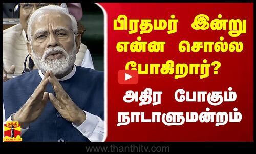 பிரதமர் இன்று என்ன சொல்ல போகிறார்? - அதிர போகும் நாடாளுமன்றம்
