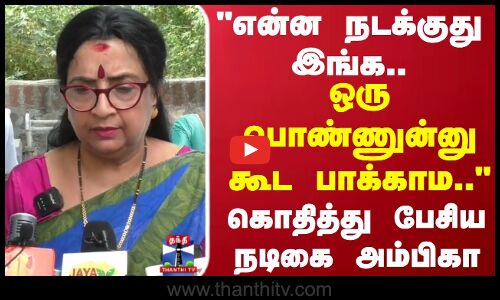 என்ன நடக்குது இங்க.. ஒரு பொண்ணுன்னு கூட பாக்காம.. கொதித்து பேசிய நடிகை அம்பிகா